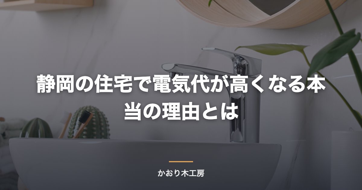 静岡の住宅で電気代が高くなる本当の理由とは