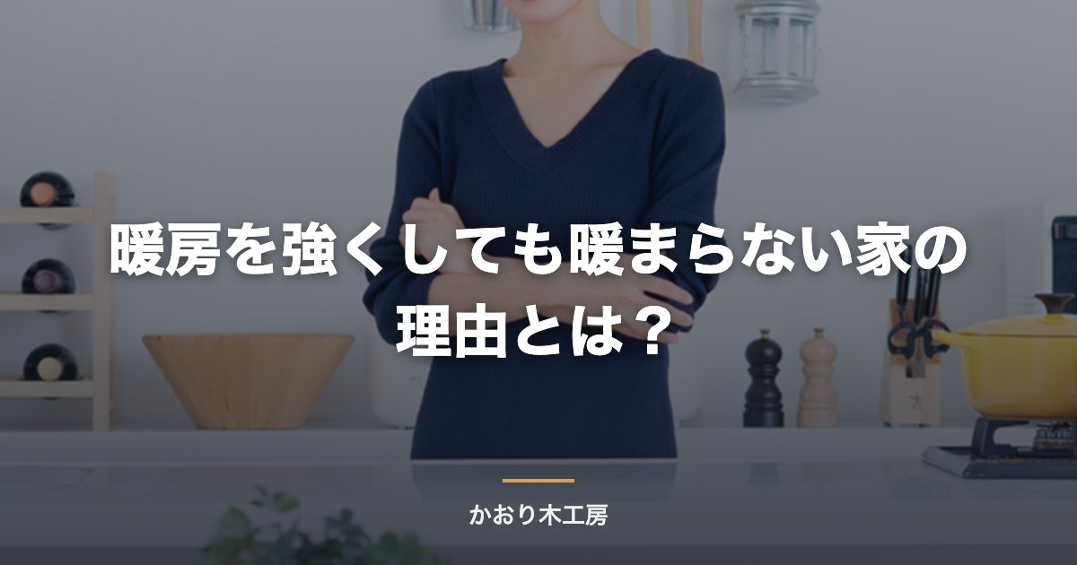暖房を強くしても暖まらない家の理由とは？