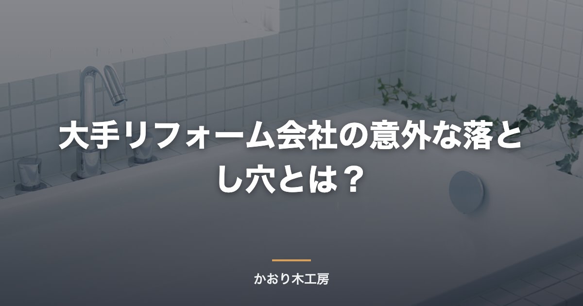 大手リフォーム会社の意外な落とし穴とは？