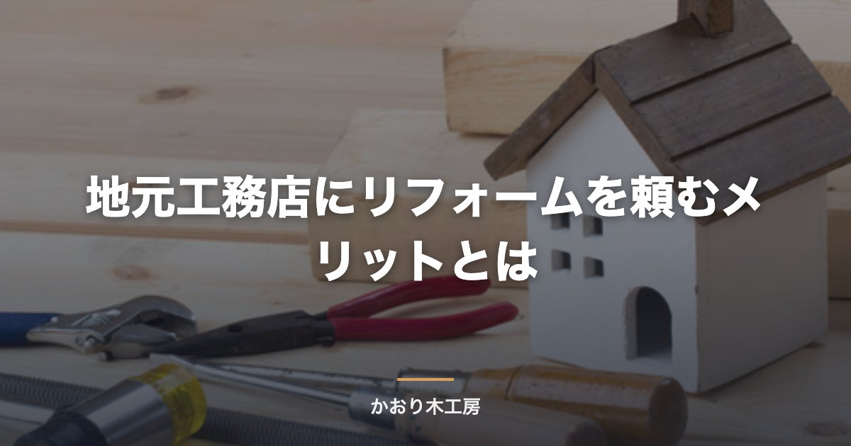 地元工務店にリフォームを頼むメリットとは