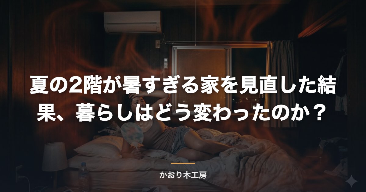 夏の2階が暑すぎる家を見直した結果、暮らしはどう変わったのか？