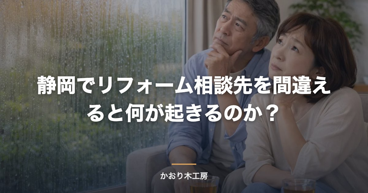 静岡でリフォーム相談先を間違えると何が起きるのか？