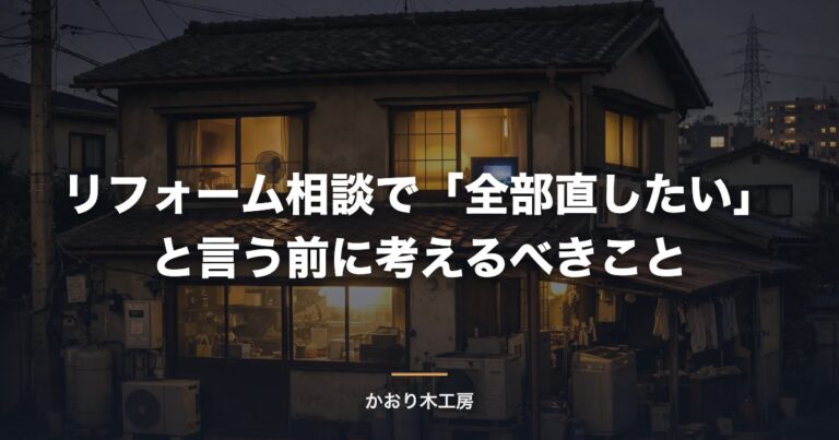 リフォーム相談で「全部直したい」と言う前に考えるべきこと