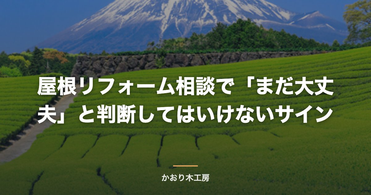 屋根リフォーム相談で「まだ大丈夫」と判断してはいけないサイン