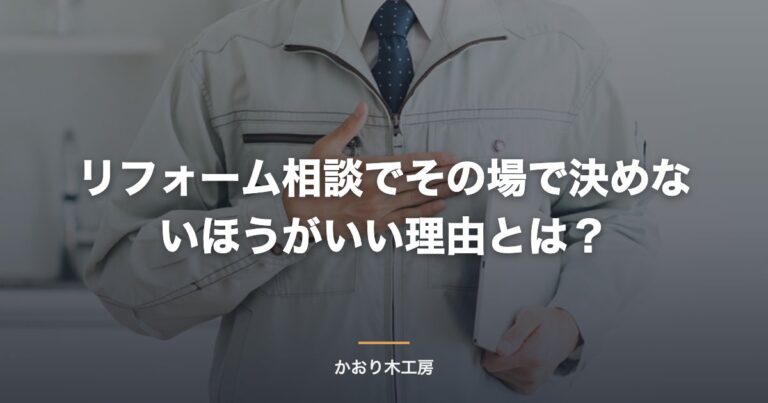 リフォーム相談でその場で決めないほうがいい理由とは？