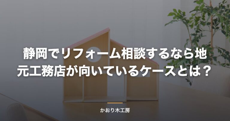静岡でリフォーム相談するなら地元工務店が向いているケースとは？