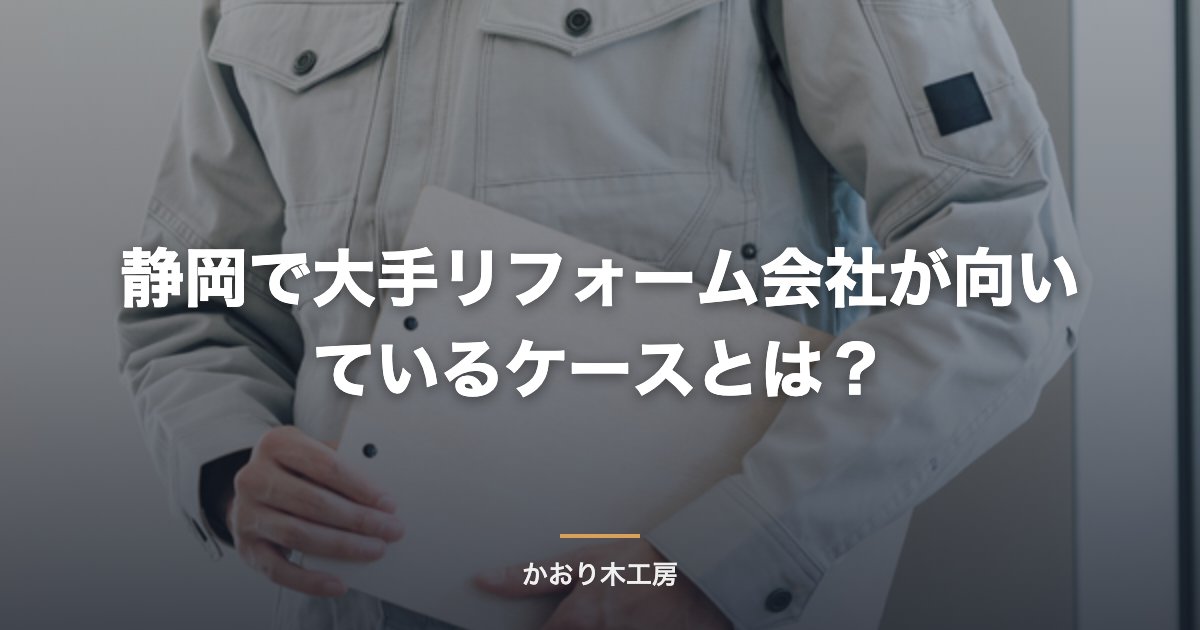 静岡で大手リフォーム会社が向いているケースとは？