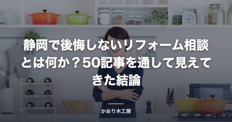 静岡で後悔しないリフォーム相談とは何か？50記事を通して見えてきた結論